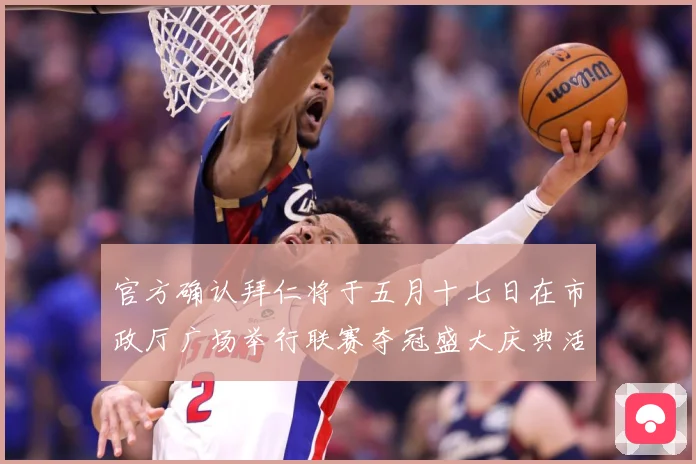 官方确认拜仁将于五月十七日在市政厅广场举行联赛夺冠盛大庆典活战术观察-深度解析