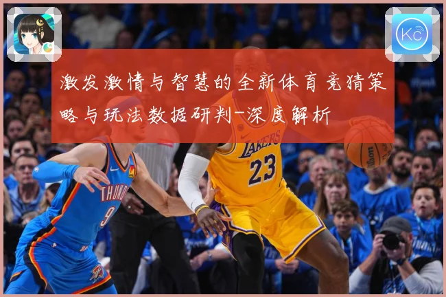 激发激情与智慧的全新体育竞猜策略与玩法数据研判-深度解析