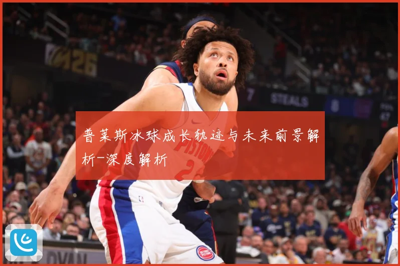 普莱斯冰球成长轨迹与未来前景解析-深度解析