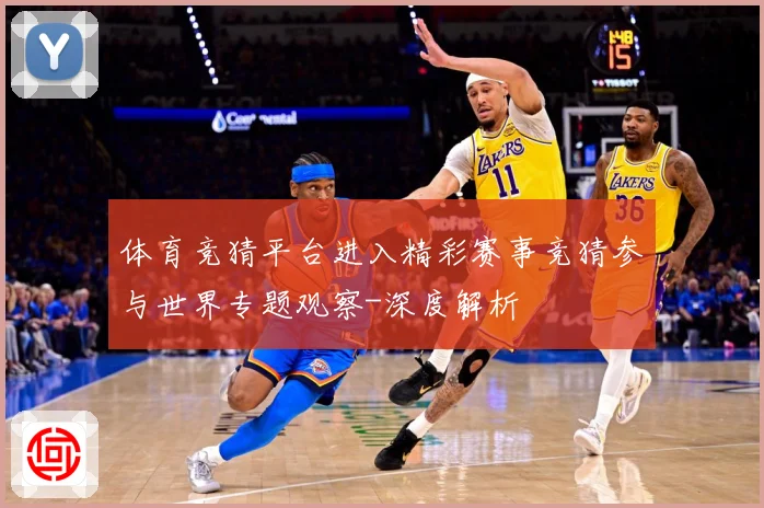 体育竞猜平台进入精彩赛事竞猜参与世界专题观察-深度解析