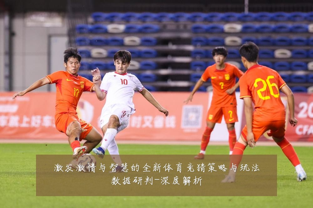 激发激情与智慧的全新体育竞猜策略与玩法数据研判-深度解析
