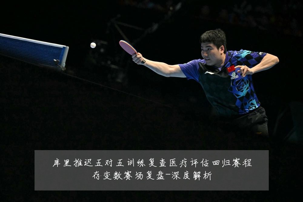 库里推迟五对五训练复查医疗评估回归赛程存变数赛场复盘-深度解析