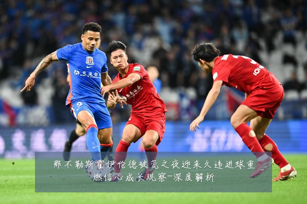 那不勒斯霍伊伦德破荒之夜迎来久违进球重燃信心成长观察-深度解析