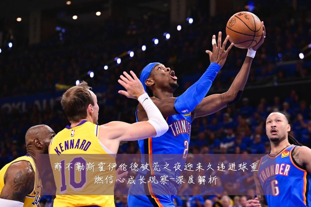 那不勒斯霍伊伦德破荒之夜迎来久违进球重燃信心成长观察-深度解析