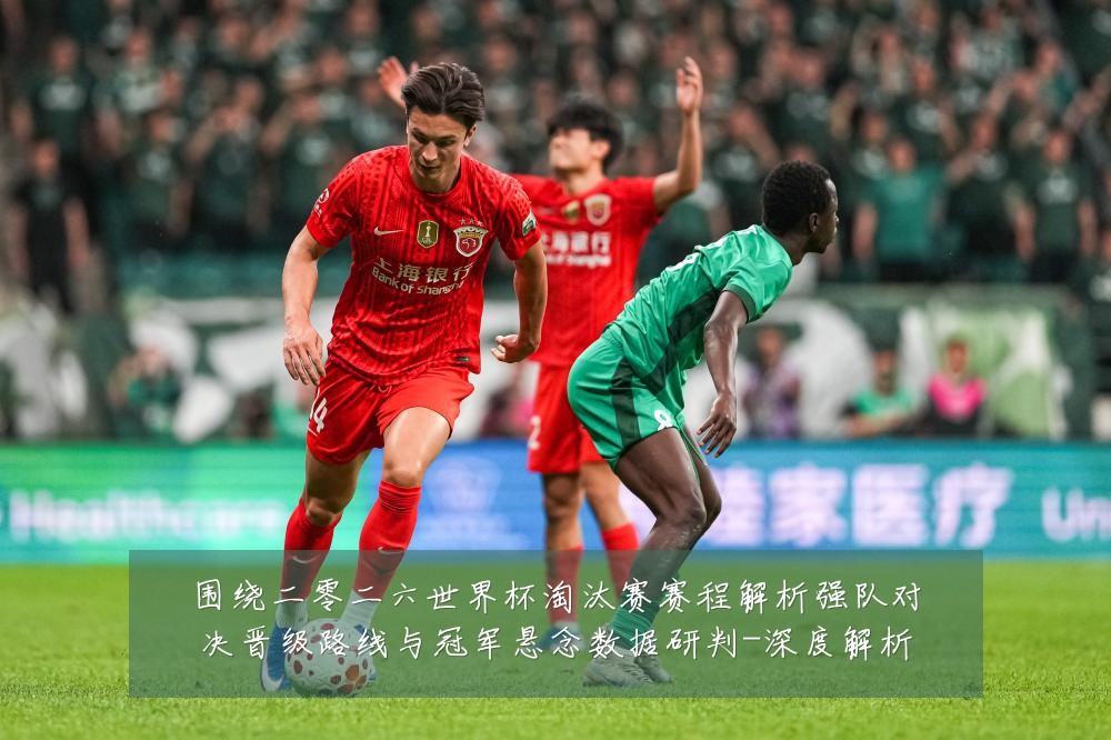 围绕二零二六世界杯淘汰赛赛程解析强队对决晋级路线与冠军悬念数据研判-深度解析