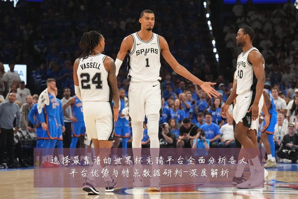 选择最靠谱的世界杯竞猜平台全面分析各大平台优势与特点数据研判-深度解析