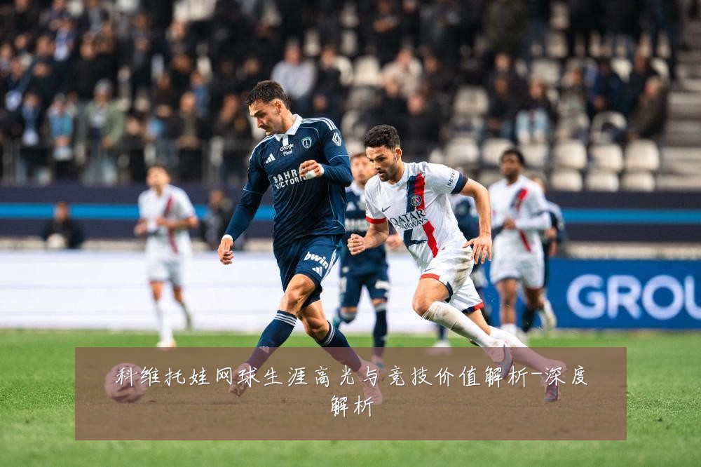 科维托娃网球生涯高光与竞技价值解析-深度解析