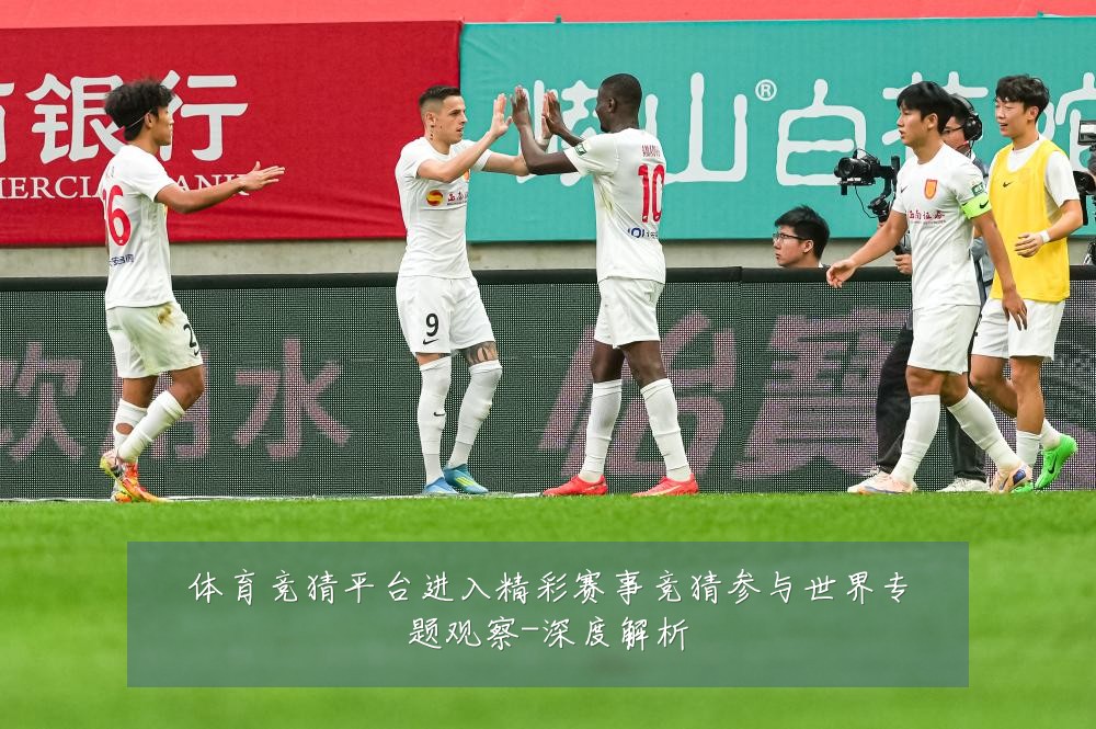 体育竞猜平台进入精彩赛事竞猜参与世界专题观察-深度解析