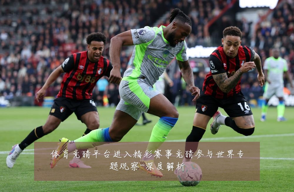 体育竞猜平台进入精彩赛事竞猜参与世界专题观察-深度解析