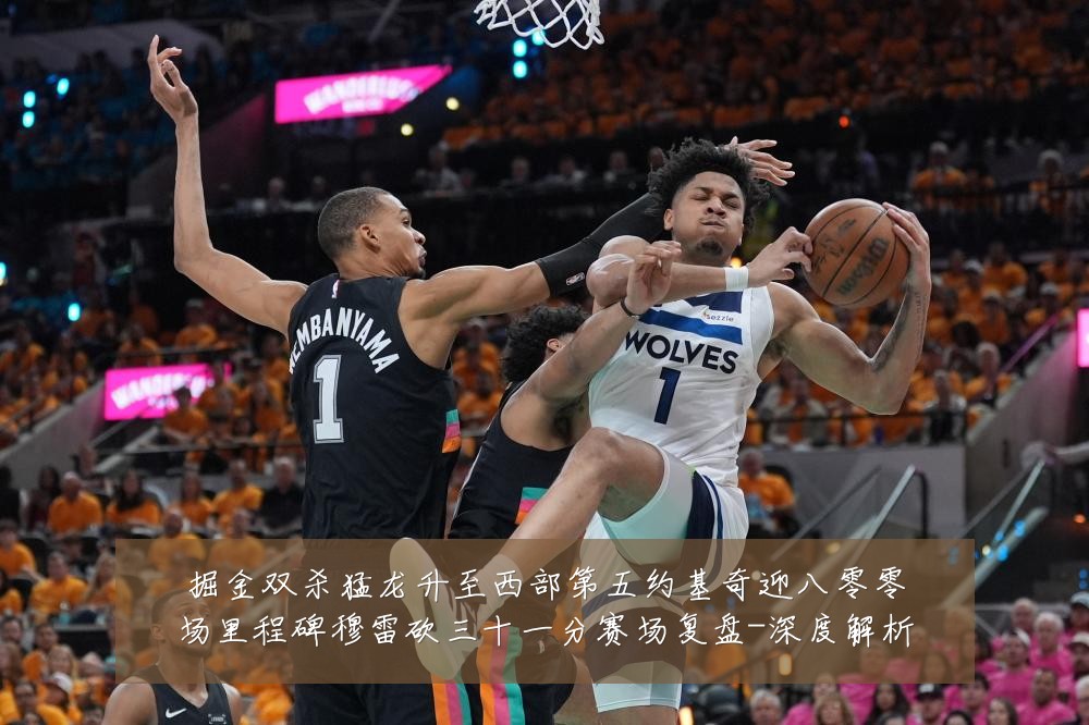 掘金双杀猛龙升至西部第五约基奇迎八零零场里程碑穆雷砍三十一分赛场复盘-深度解析